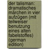 Der Talisman: Dramatisches Märchen in Vier Aufzügen (Mit Teilweiser Benutzung Eines Alten Fabelstoffes) (German Edition) door Fulda Ludwig
