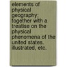 Elements of Physical Geography; together with a treatise on the physical phenomena of the United States. Illustrated, etc. by John Brocklesby