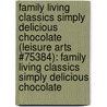 Family Living Classics Simply Delicious Chocolate (Leisure Arts #75384): Family Living Classics Simply Delicious Chocolate door Leisure Arts