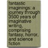 Fantastic Imaginings: A Journey Through 3500 Years of Imaginative Writing, Comprising Fantasy, Horror, and Science Fiction