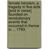 Female Heroism, a tragedy in five acts [and in verse] founded on revolutionary events that occurred in France in ... 1793. door Matthew West