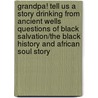 Grandpa! Tell Us a Story Drinking from Ancient Wells Questions of Black Salvation/The Black History and African Soul Story by Orchester Benjamin