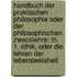 Handbuch Der Praktischen Philosophie Oder Der Philosophischen Zwecklehre: Th. 1, Ethik, Oder Die Lehren Der Lebensweisheit