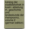 Katalog Der Stadtbibliothek in Koeln: Abteilung Rh. Geschichte Und Landeskunde Der Rheinprovinz, Volume 2 (German Edition) by Unknown