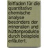 Leitfaden für die quantitative chemische Analyse besonders der Mineralien und Hüttenprodukte durch Beispiele erläutert.