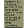 Narensky; or, the Road to Yaroslaf: a new serio-comic opera, in three acts, as performed at the Theatre Royal, Drury-Lane. door Charles Brown