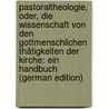 Pastoraltheologie, Oder, Die Wissenschaft Von Den Gottmenschlichen Thätigkeiten Der Kirche: Ein Handbuch (German Edition) by Pohn Franz