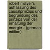 Robert Mayer's Auffassung Des Causalprinzips Und Begründung Des Prinzips Von Der Erhaltung Der Energie . (German Edition) by William Andrew Hickson Joseph