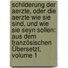 Schilderung Der Aerzte, Oder Die Aerzte Wie Sie Sind, Und Wie Sie Seyn Sollen: Aus Dem Französischen Übersetzt, Volume 1 by Unknown