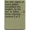 The Attic nights of Aulus Gellius: translated into English, by the Rev. W. Beloe, ... In three volumes. ...  Volume 2 of 3 door Aulus Gellius