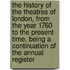 The History Of The Theatres Of London, From The Year 1760 To The Present Time. Being A Continuation Of The Annual Register