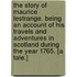 The Story of Maurice Lestrange. Being an account of his travels and adventures in Scotland during the year 1765. [A tale.]