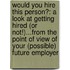 Would You Hire This Person?: A Look at Getting Hired (or Not!)...from the Point of View of Your (Possible) Future Employer