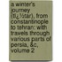 a Winter's Journey (Tï¿½Tar), from Constantinople to Tehran: with Travels Through Various Parts of Persia, &C, Volume 2