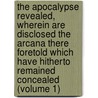 the Apocalypse Revealed, Wherein Are Disclosed the Arcana There Foretold Which Have Hitherto Remained Concealed (Volume 1) by Emanuel Swedenborg