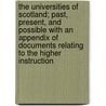 the Universities of Scotland; Past, Present, and Possible with an Appendix of Documents Relating to the Higher Instruction by James lorimer