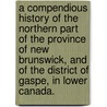 A Compendious History of the Northern Part of the Province of New Brunswick, and of the District of Gaspe, in Lower Canada. door Robert Cooney