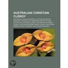 Australian Christian Clergy: Australian Anglican Priests, Australian Baptist Ministers, Australian Congregationalist Clergy by Books Llc