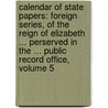 Calendar of State Papers: Foreign Series, of the Reign of Elizabeth ... Perserved in the ... Public Record Office, Volume 5 door Office Great Britain.