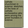 Catholic Churchmen In Science: Sketches Of The Lives Of Catholic Ecclesiastics Who Were Among The Great Founders In Science door James Joseph Walsh