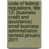 Code Of Federal Regulations, Title 13: (Business Credit And Assistance) Small Business Administration: Revised January 2011 door Commerce Department