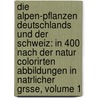 Die Alpen-Pflanzen Deutschlands Und Der Schweiz: In 400 Nach Der Natur Colorirten Abbildungen In Natrlicher Grsse, Volume 1 by Josef Carl Weber