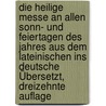 Die heilige Messe an allen Sonn- und Feiertagen des Jahres aus dem Lateinischen ins Deutsche Übersetzt, Dreizehnte Auflage door Onbekend