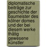 Diplomatische Beiträge Zur Geschichte Der Baumeister Des Kölner Domes Und Der Bei Diesem Werke Thätig Gewesene Künstler door Anton Fahne