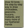 Draw 50 Birds: The Step-By-Step Way to Draw Chickadees, Peacocks, Toucans, Mallards, and Many More of Our Feathered Friends by Tony D'Adamo