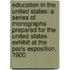 Education in the United States: a Series of Monographs Prepared for the United States Exhibit at the Paris Exposition, 1900