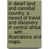 In Dwarf Land and Cannibal Country. A record of travel and discovery in Central Africa ... With ... illustrations and maps.
