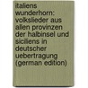 Italiens Wunderhorn: Volkslieder Aus Allen Provinzen Der Halbinsel Und Siciliens in Deutscher Uebertragung (German Edition) by Kaden Woldemar