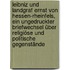 Leibniz und Landgraf Ernst von Hessen-Rheinfels, ein ungedruckter Briefwechsel über religiöse und politische Gegenstände