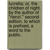 Lucretia; or, the Children of Night. By the author of "Rienzi." Second edition, to which is prefixed, a word to the public. by Edward George Bulwer-Lytton