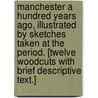 Manchester a hundred years ago, illustrated by sketches taken at the period. [Twelve woodcuts with brief descriptive text.] door Onbekend
