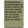 Shakespeare's Autobiographical Poems. Being his sonnets clearly developed: with his character drawn chiefly from his works. door Charles Brown