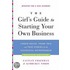 The Girl's Guide To Starting Your Own Business: Candid Advice, Frank Talk, And True Stories For The Successful Entrepreneur