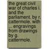 The Great Civil War of Charles I. and the Parliament. By R. Cattermole. With ... engravings from drawings by G. Cattermole. door Richard [Cattermole