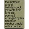 The Matthew Arnold Birthday-Book. [Extracts from Arnold's poems.] Arranged by his daughter Eleanor Arnold. With a portrait. door Matthew Arnold