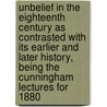 Unbelief in the Eighteenth Century As Contrasted with Its Earlier and Later History, Being the Cunningham Lectures for 1880 door John Cairns