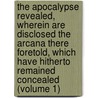 the Apocalypse Revealed, Wherein Are Disclosed the Arcana There Foretold, Which Have Hitherto Remained Concealed (Volume 1) door Emanuel Swedenborg