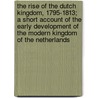 the Rise of the Dutch Kingdom, 1795-1813; a Short Account of the Early Development of the Modern Kingdom of the Netherlands door Hendrick Willem Van Loon
