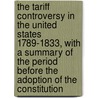 the Tariff Controversy in the United States 1789-1833, with a Summary of the Period Before the Adoption of the Constitution by Orrin Leslie Elliott