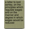 A Letter to Lord Ashley, on the Principles Which Regulate Wages and on the Manner and Degree in Which Wages Would Be Reduced door R. (Robert) Torrens