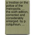 A treatise on the police of the Metropolis; ... The sixth edition, corrected and considerably enlarged. By P. Colquhoun, ...