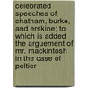 Celebrated Speeches of Chatham, Burke, and Erskine; To Which Is Added the Arguement of Mr. Mackintosh in the Case of Peltier door William Pitt
