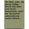 Die Bibel, Oder, Die Ganze Heilige Schrift Des Alten Und Neuen Testaments, Nach Der Deutschen Uebersetzung Martin Luthers... door Martin Luther