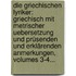 Die Griechischen Lyriker: Griechisch Mit Metrischer Uebersetzung Und Prüsenden Und Erklärenden Anmerkungen, Volumes 3-4...