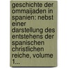 Geschichte Der Ommaijaden In Spanien: Nebst Einer Darstellung Des Entstehens Der Spanischen Christlichen Reiche, Volume 1... by Joseph Von Aschbach