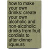 How To Make Your Own Drinks: Create Your Own Alcoholic And Non-Alcoholic Drinks From Fruit Cordials To After-Dinner Liqueurs door Susy Atkins